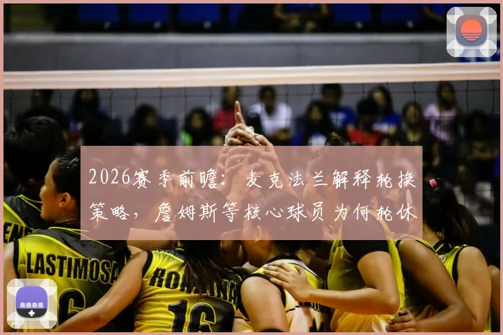 2026赛季前瞻：麦克法兰解释轮换策略，詹姆斯等核心球员为何轮休备战收官战