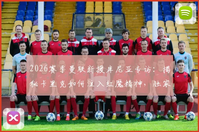 2026赛季曼联新援库尼亚专访:揭秘卡里克如何注入红魔精神,独家解读其标志性冲浪庆祝进化史