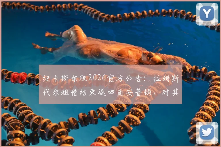 纽卡斯尔联2026官方公告：拉姆斯代尔租借结束返回南安普顿，对其表现评价及球队门将位置后续计划分析