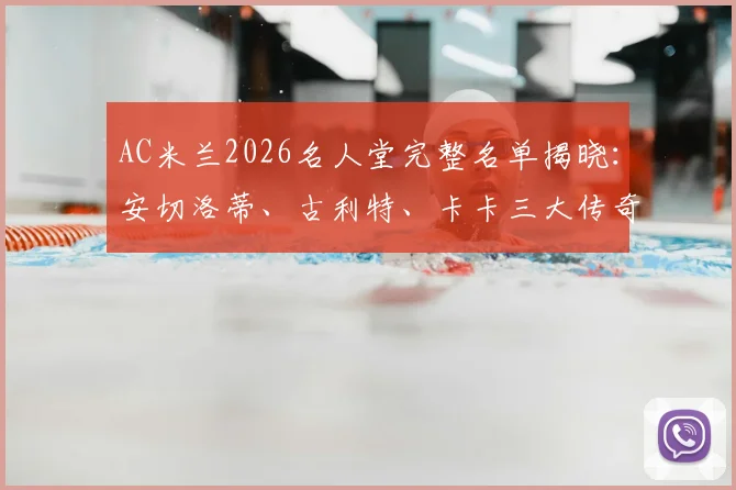 AC米兰2026名人堂完整名单揭晓:安切洛蒂、古利特、卡卡三大传奇入选,附评选标准深度解读