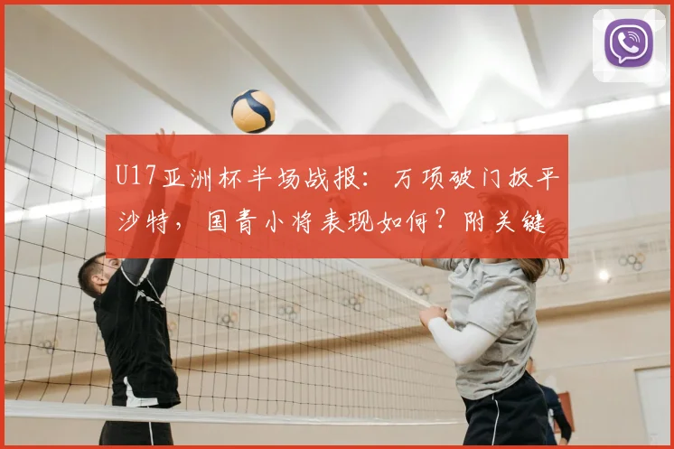 U17亚洲杯半场战报：万项破门扳平沙特，国青小将表现如何？附关键球员解析与出线形势分析