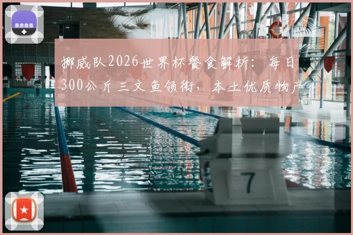 挪威队2026世界杯餐食解析：每日300公斤三文鱼领衔，本土优质物产如何打造冠军级营养支持