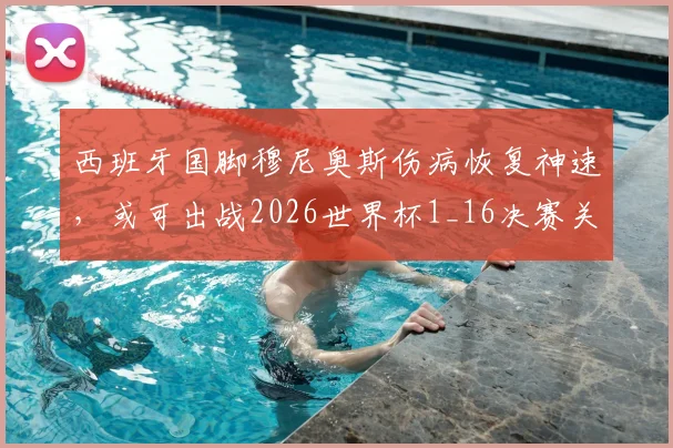 西班牙国脚穆尼奥斯伤病恢复神速,或可出战2026世界杯1_16决赛关键战
