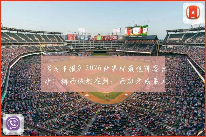 《马卡报》2026世界杯最佳阵容出炉：梅西依然在列，西班牙成最大赢家占6席，附完整阵容名单及球员数据解读