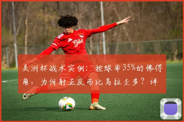 美洲杯战术实例：控球率35%的佛得角，为何射正反而比乌拉圭多？详解弱队高效反击策略