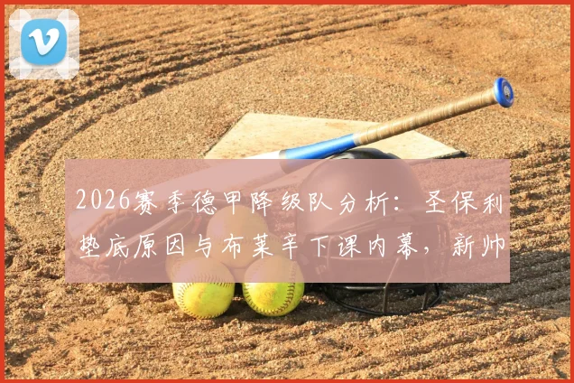 2026赛季德甲降级队分析:圣保利垫底原因与布莱辛下课内幕,新帅候选人名单前瞻