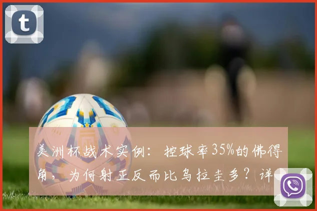 美洲杯战术实例:控球率35%的佛得角,为何射正反而比乌拉圭多?详解弱队高效反击策略