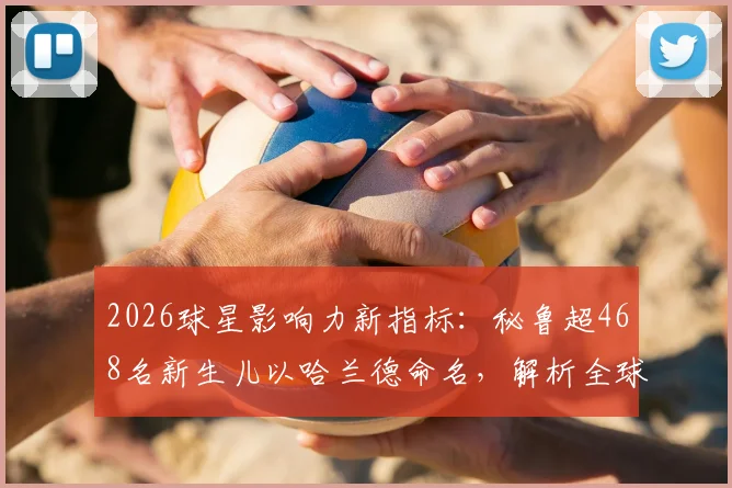 2026球星影响力新指标:秘鲁超468名新生儿以哈兰德命名,解析全球粉丝经济与偶像崇拜现象