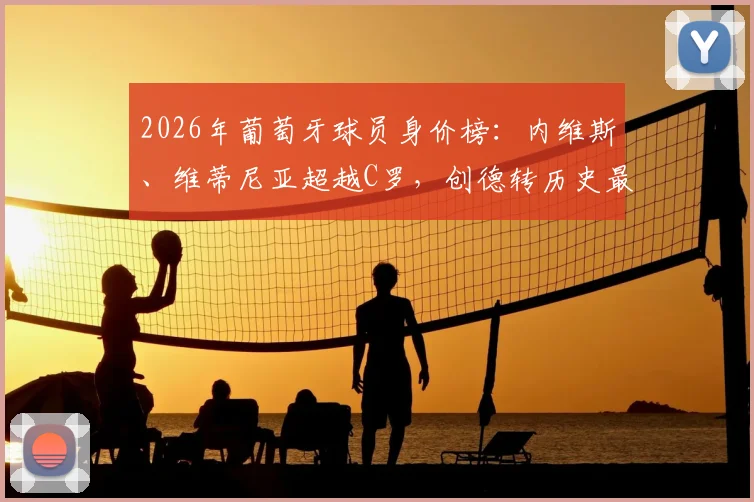 2026年葡萄牙球员身价榜:内维斯、维蒂尼亚超越C罗,创德转历史最高纪录及数据分析