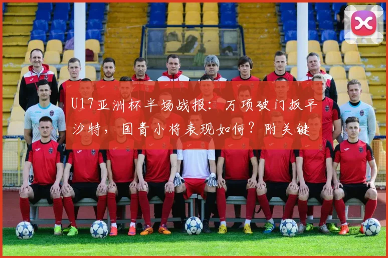 U17亚洲杯半场战报:万项破门扳平沙特,国青小将表现如何?附关键球员解析与出线形势分析