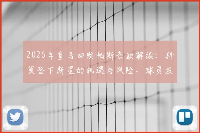 2026年皇马回购帕斯条款解读：科莫签下新星的机遇与风险，球员发展前景分析