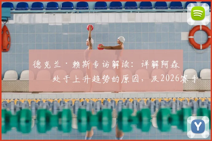德克兰·赖斯专访解读：详解阿森纳处于上升趋势的原因，及2026赛季变得更强的关键所在