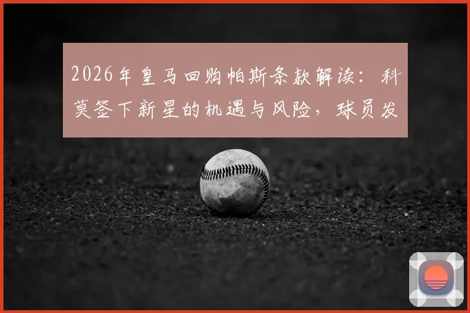 2026年皇马回购帕斯条款解读：科莫签下新星的机遇与风险，球员发展前景分析