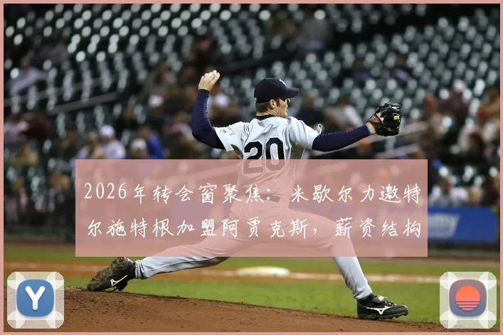 2026年转会窗聚焦：米歇尔力邀特尔施特根加盟阿贾克斯，薪资结构与俱乐部预算成关键难点分析