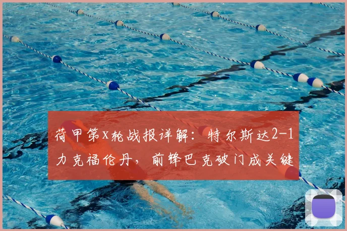 荷甲第x轮战报详解:特尔斯达2-1力克福伦丹,前锋巴克破门成关键先生