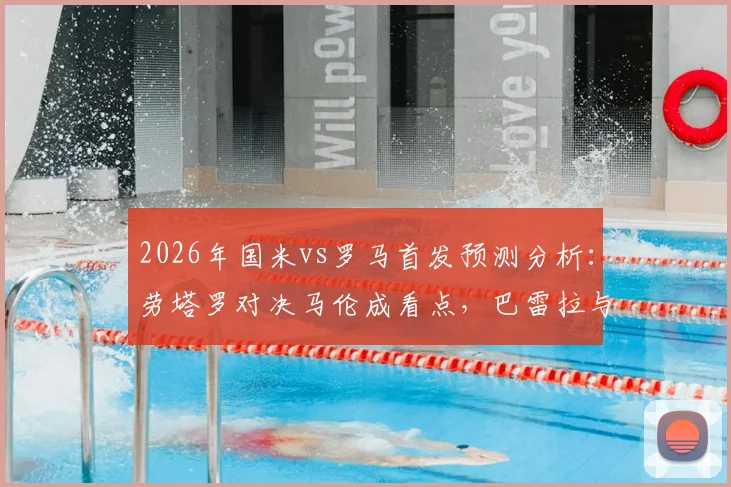 2026年国米vs罗马首发预测分析：劳塔罗对决马伦成看点，巴雷拉与恰20中场配置解析